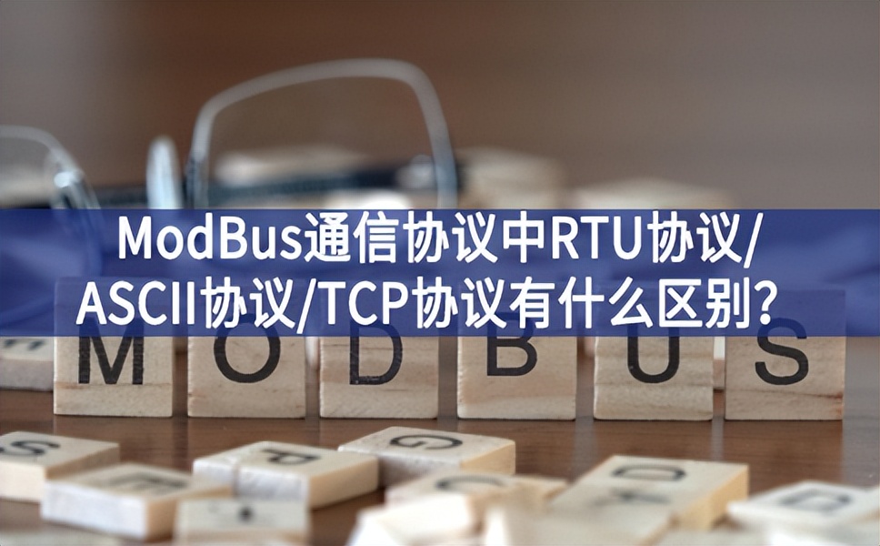 ModBus通信协议中RTU协议/ASCII协议/TCP协议有什么区别？