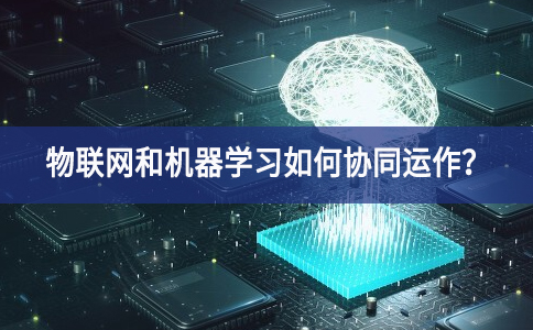 物联网和机器学习如何协同运作？