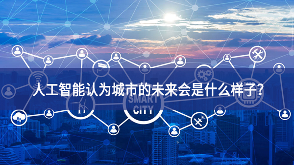 人工智能认为城市的未来会是什么样子？