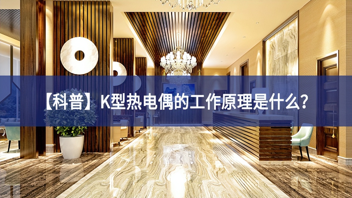 【科普】K型热电偶的工作原理是什么？