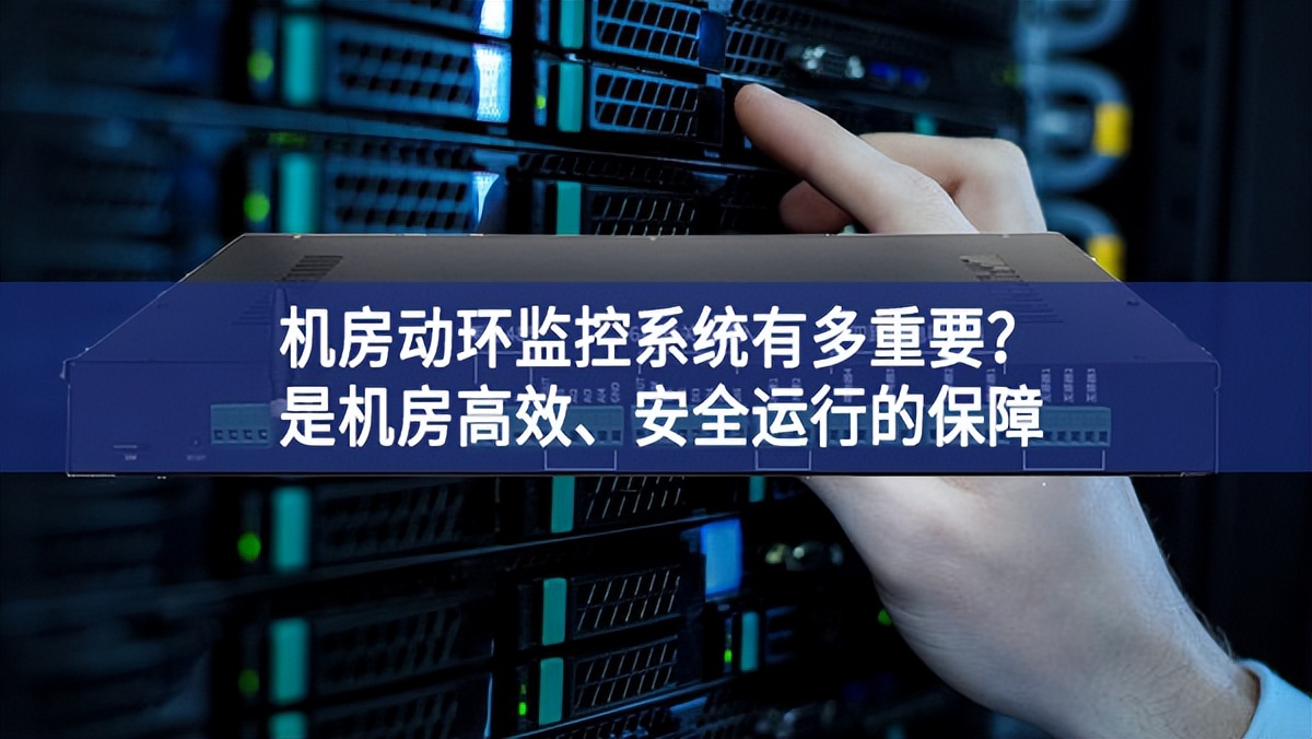 机房动环监控系统有多重要？是机房高效、安全运行的保障