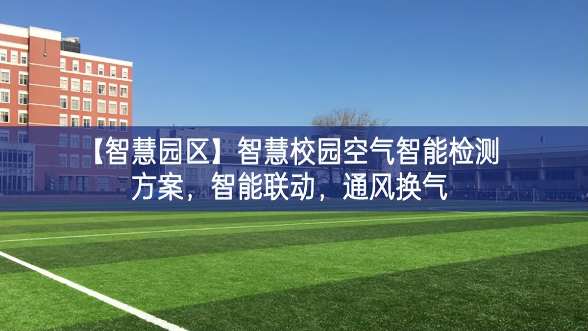 【智慧园区】智慧校园空气智能检测方案，智能联动，通风换气
