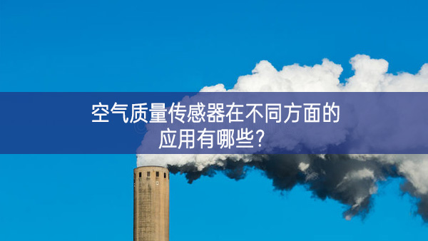 空气质量传感器在不同方面的应用有哪些？