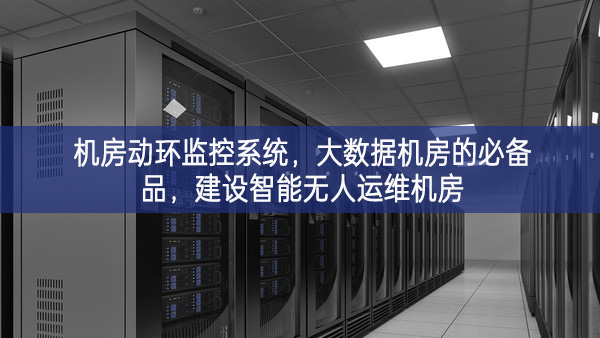 机房动环监控系统，大数据机房的必备品，建设智能无人运维机房