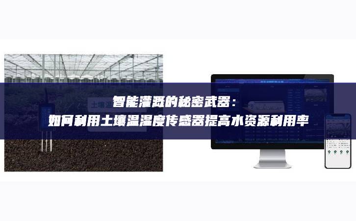 智能灌溉的秘密武器：如何利用土壤温湿度传感器提高水资源利用率