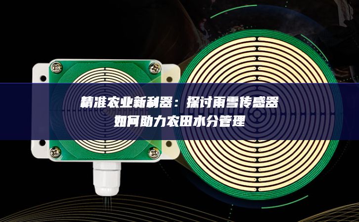 精准农业新利器：探讨雨雪传感器如何助力农田水分管理