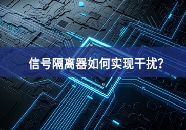 信号隔离器如何实现干扰？