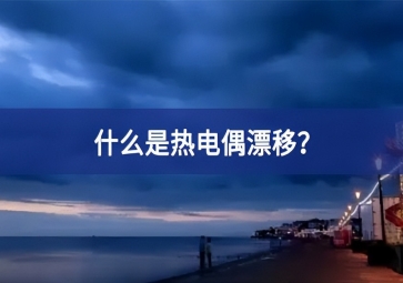 什么是热电偶漂移？