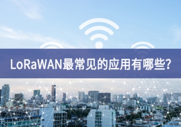 LoRaWAN最常见的应用有哪些？