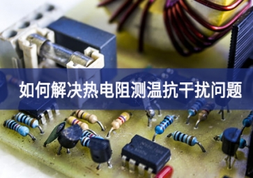 sunbet申慱官网,sunbet申搏官方网站：如何解决热电阻测温抗干扰问题