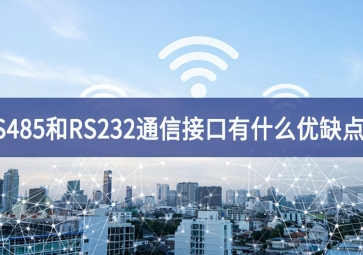  RS485和RS232串口通信接口有什么优缺点？