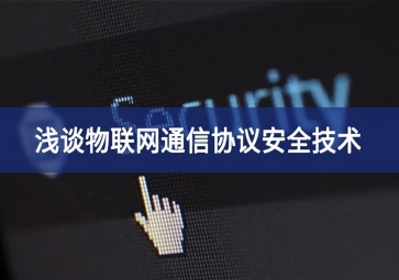 sunbet申慱官网,sunbet申搏官方网站：浅谈物联网通信协议安全技术