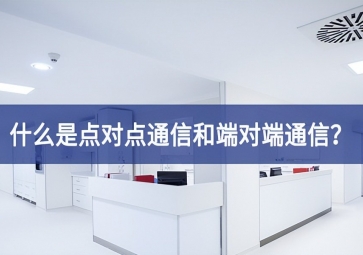 「科普」什么是点对点通信和端对端通信？