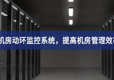 机房动环监控系统，提高机房管理效率，降低运维成本