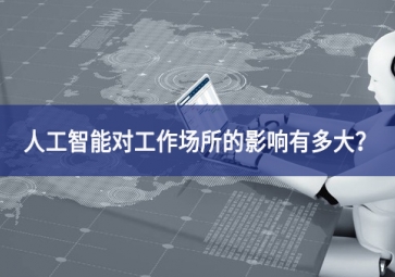 人工智能对工作场所的影响有多大？看完你就明白了
