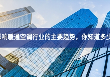 影响暖通空调行业的主要趋势，你知道多少？