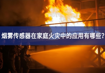 烟雾传感器在家庭火灾中的应用有哪些？