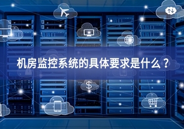 机房监控系统的具体要求是什么 ？