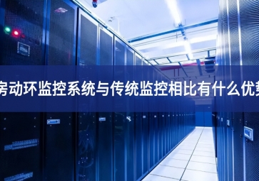 机房动环监控系统与传统监控相比有什么优势？