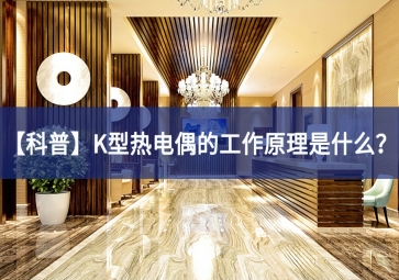 「科普」K型热电偶的工作原理是什么？