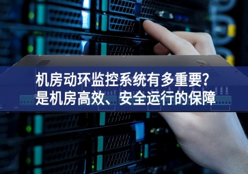机房动环监控系统有多重要？是机房高效、安全运行的保障