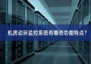 机房动环监控系统有哪些功能特点？