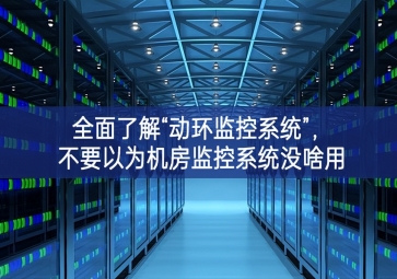 全面了解“动环监控系统”，不要以为机房监控系统没啥用