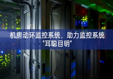机房动环监控系统，助力监控系统"耳聪目明"