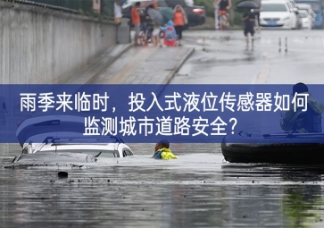 雨季来临时，投入式液位传感器如何监测城市道路安全？