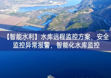「智能水利」水库远程监控方案，安全监控异常报警，智能化水库监控