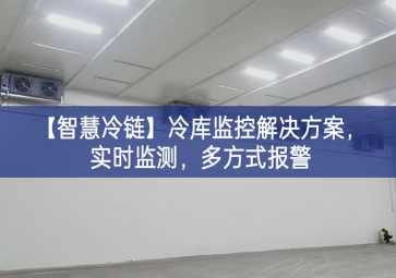 「智慧冷链」冷库监控解决方案，实时监测，多方式报警