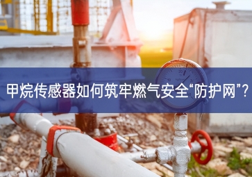 甲烷传感器如何筑牢燃气安全“防护网”？