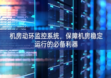 机房动环监控系统，保障机房稳定运行的必备利器
