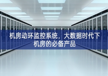 机房动环监控系统，大数据时代下机房的必备产品