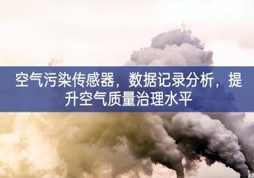 空气污染传感器，数据记录分析，提升空气质量治理水平