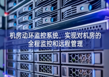 机房动环监控系统，实现对机房的全程监控和远程管理