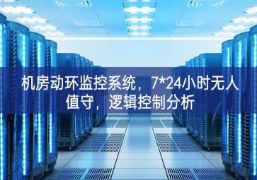 机房动环监控系统，7*24小时无人值守，逻辑控制分析