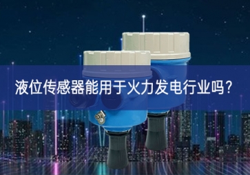 液位传感器能用于火力发电行业吗？