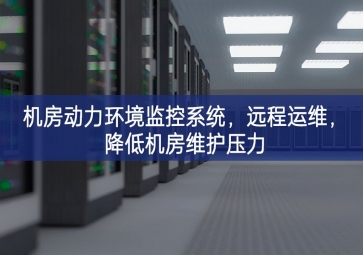 机房动力环境监控系统，远程运维，降低机房维护压力