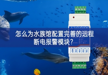 怎么为水族馆配置完善的远程断电报警模块？