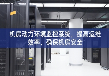 机房动力环境监控系统，提高运维效率，确保机房安全