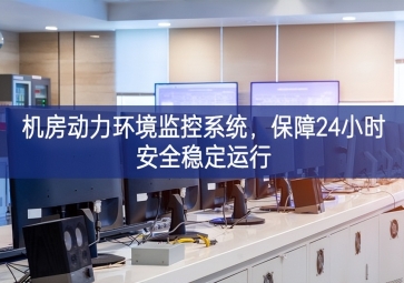 机房动力环境监控系统，保障24小时安全稳定运行