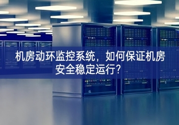 机房动环监控系统，如何保证机房安全稳定运行？