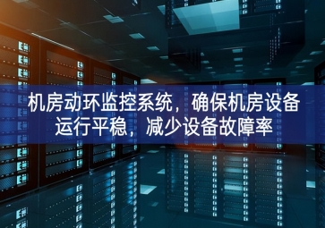 机房动环监控系统，确保机房设备运行平稳，减少设备故障率