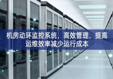 机房动环监控系统，高效管理，提高运维效率减少运行成本