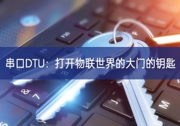 串口DTU：打开物联世界的大门的钥匙