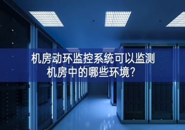 机房动环监控系统可以监测机房中的哪些环境？