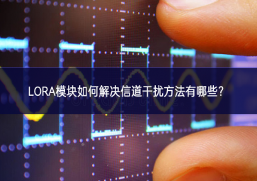 LORA模块如何解决信道干扰方法有哪些？