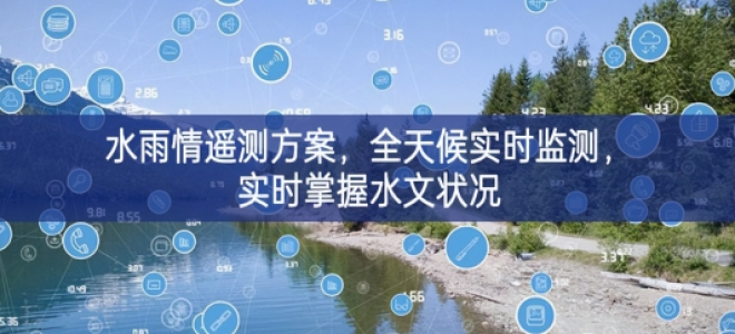「环境监测」水雨情遥测方案，全天候实时监测，实时掌握水文状况
