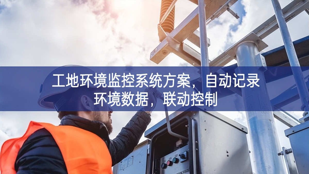 工地环境监控系统方案，自动记录环境数据，联动控制